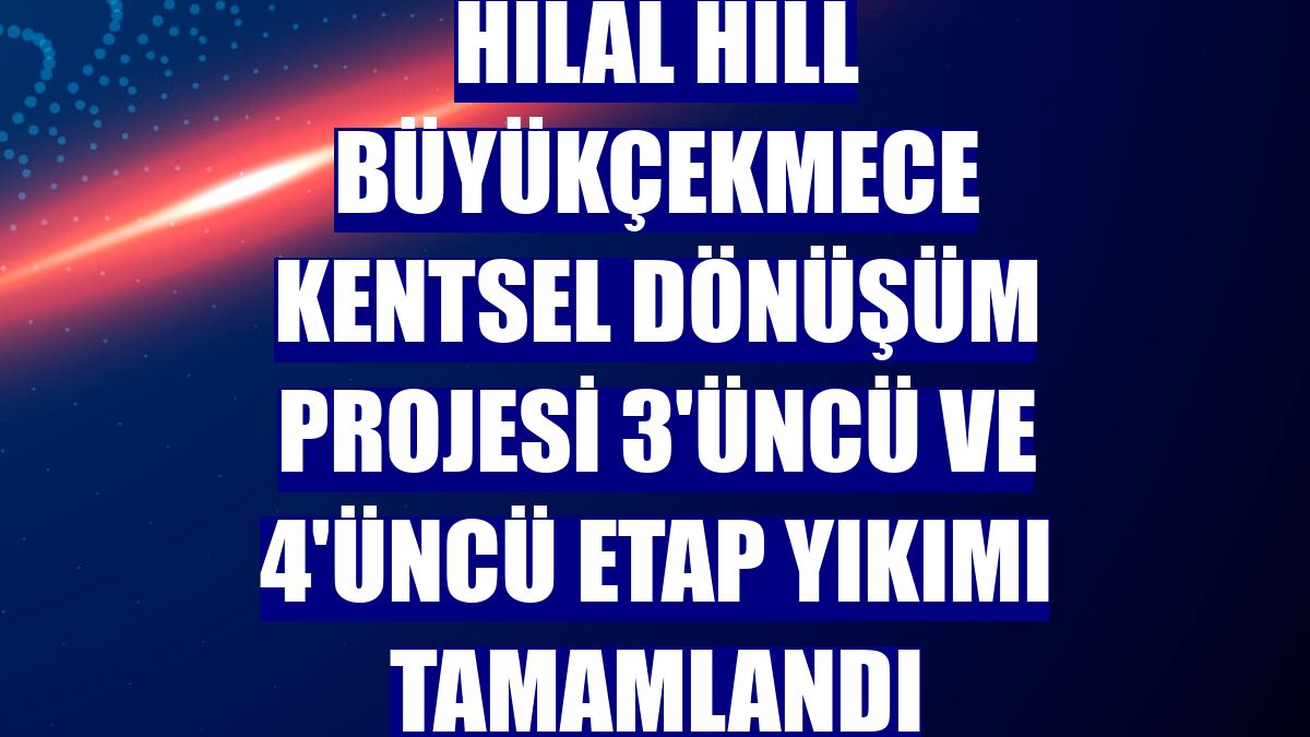 Hilal Hill Büyükçekmece Kentsel Dönüşüm Projesi 3'üncü ve 4'üncü etap yıkımı tamamlandı