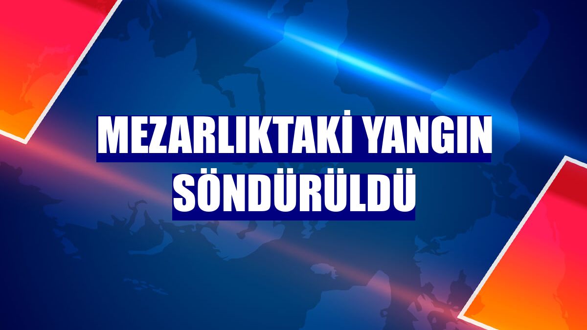 Mezarlıktaki yangın söndürüldü