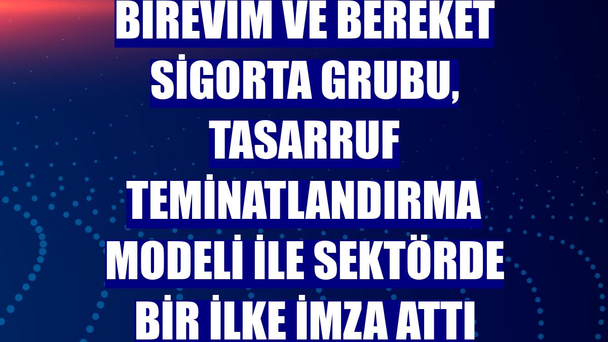 Birevim ve Bereket Sigorta Grubu, Tasarruf Teminatlandırma Modeli ile sektörde bir ilke imza attı