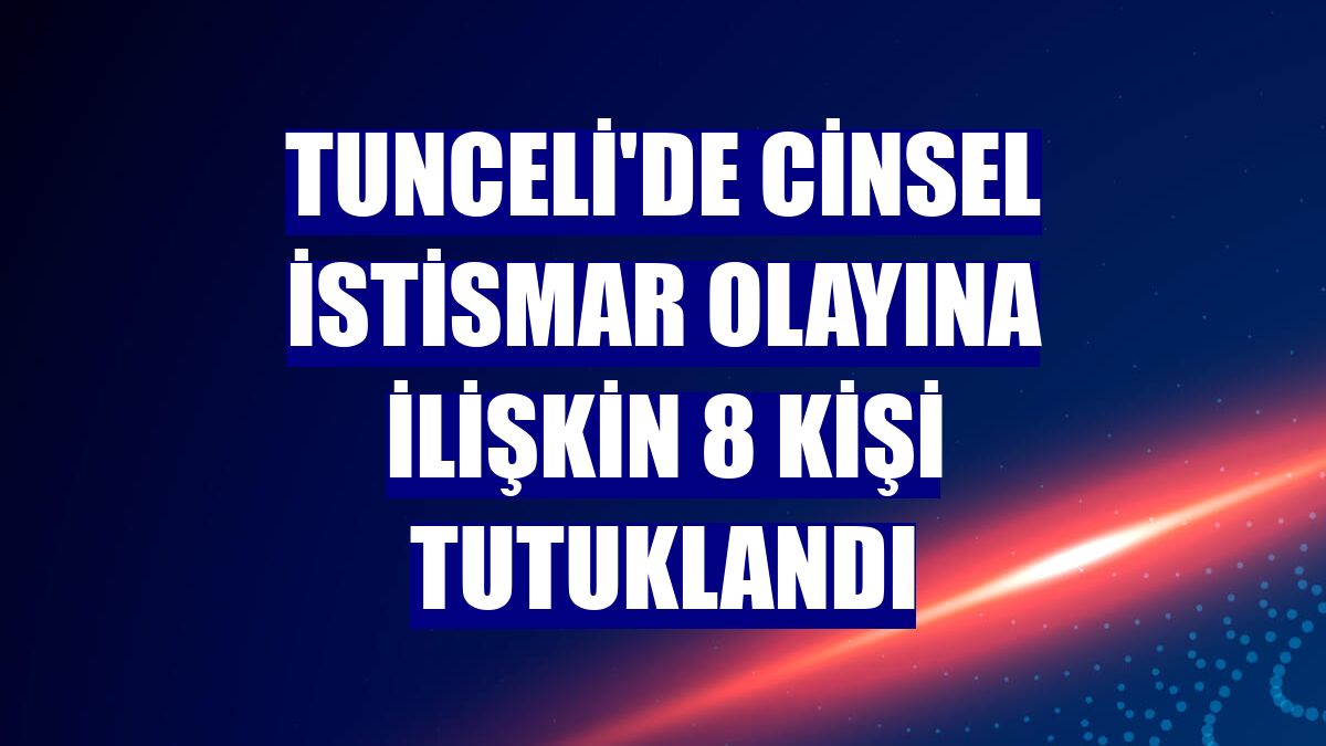 Tunceli'de cinsel istismar olayına ilişkin 8 kişi tutuklandı
