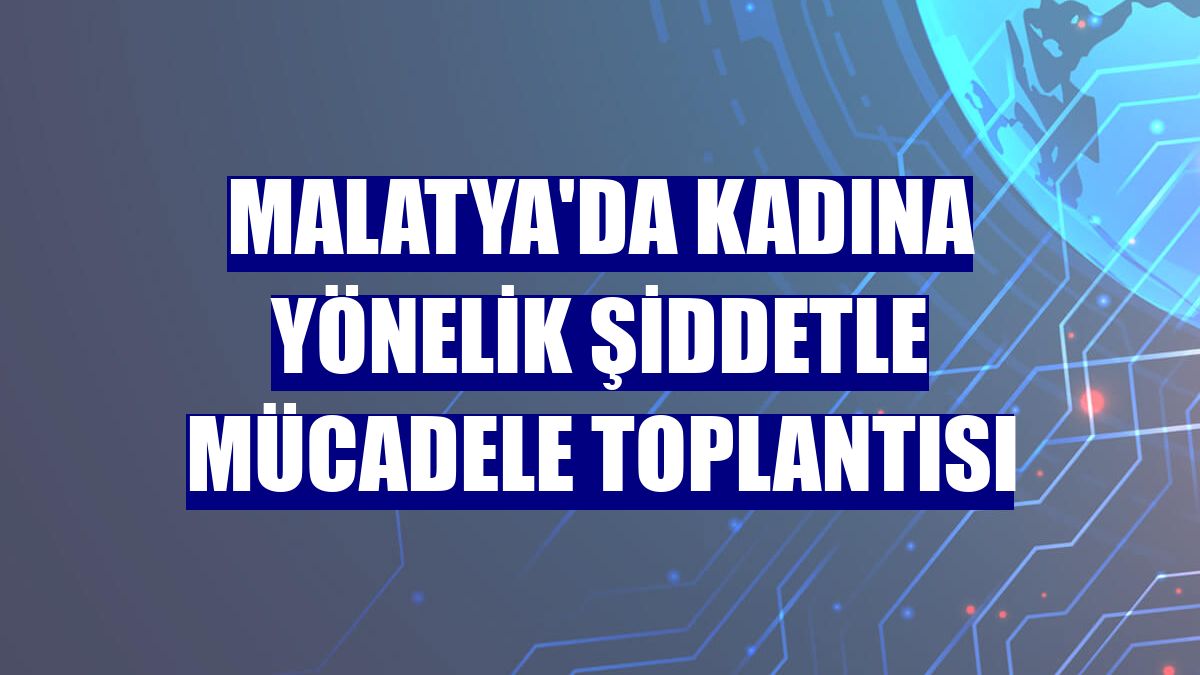 Malatya'da kadına yönelik şiddetle mücadele toplantısı