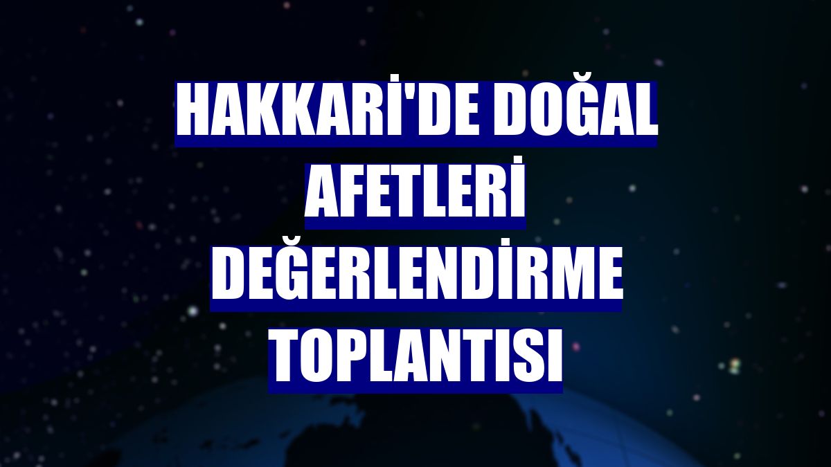 Hakkari'de doğal afetleri değerlendirme toplantısı