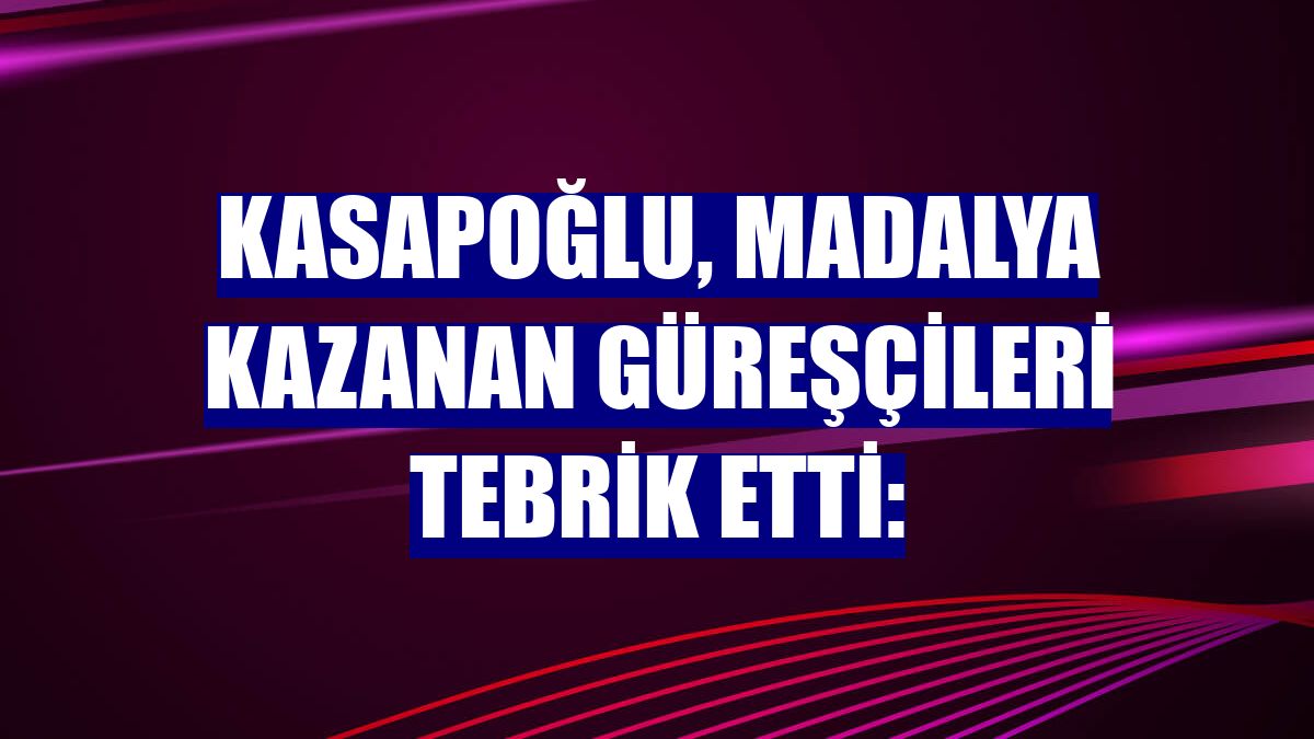 Kasapoğlu, madalya kazanan güreşçileri tebrik etti: