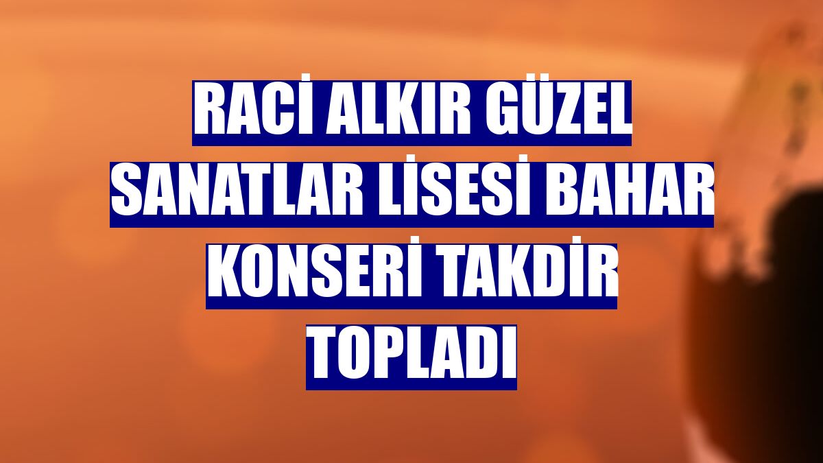 Raci Alkır Güzel Sanatlar Lisesi bahar konseri takdir topladı