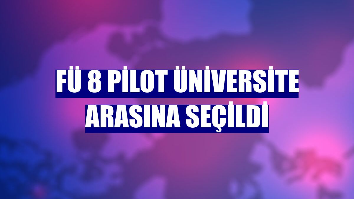 FÜ 8 pilot üniversite arasına seçildi