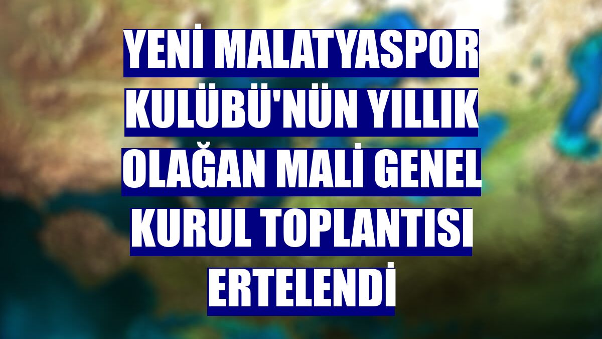 Yeni Malatyaspor Kulübü'nün yıllık olağan mali genel kurul toplantısı ertelendi