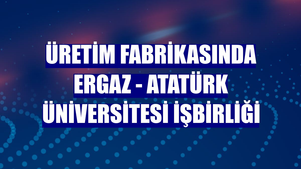 Üretim fabrikasında Ergaz - Atatürk Üniversitesi işbirliği