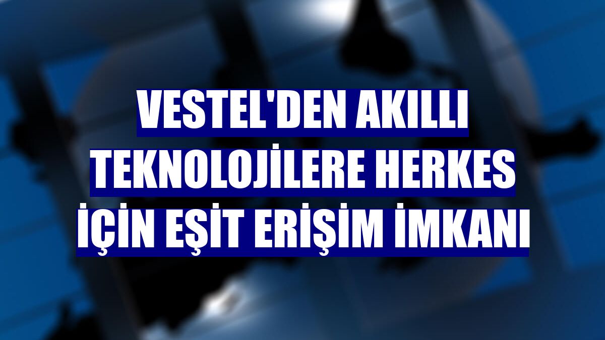 Vestel'den akıllı teknolojilere herkes için eşit erişim imkanı