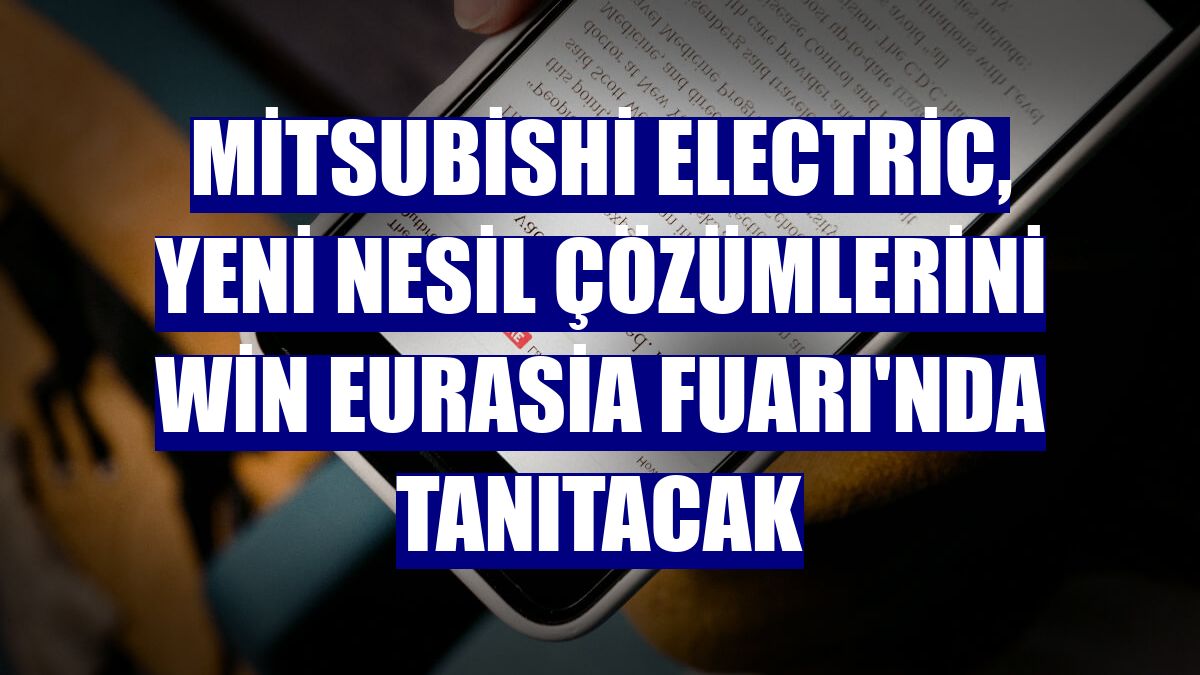 Mitsubishi Electric, yeni nesil çözümlerini Win Eurasia Fuarı'nda tanıtacak