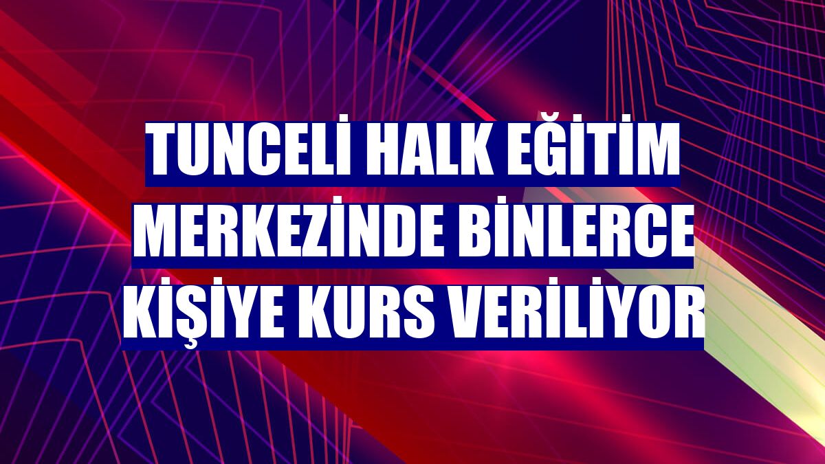 Tunceli Halk Eğitim Merkezinde binlerce kişiye kurs veriliyor