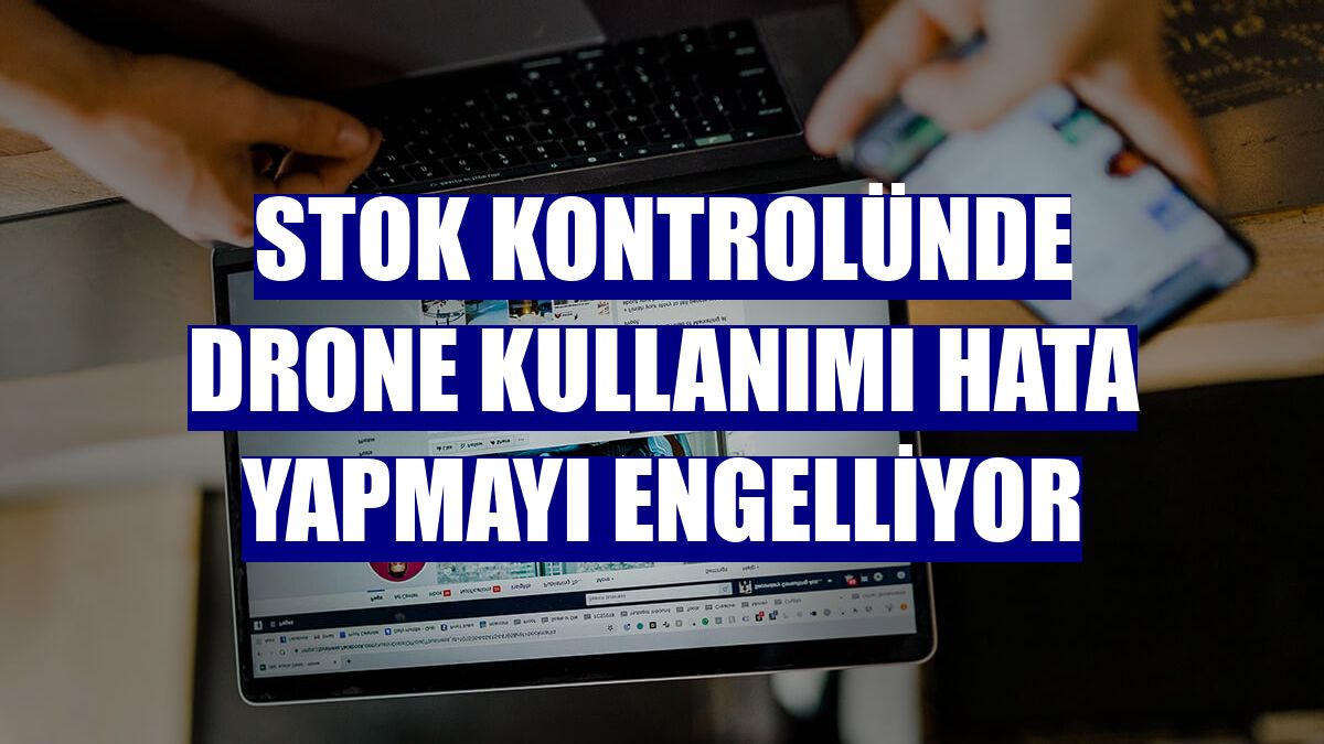 Stok kontrolünde drone kullanımı hata yapmayı engelliyor