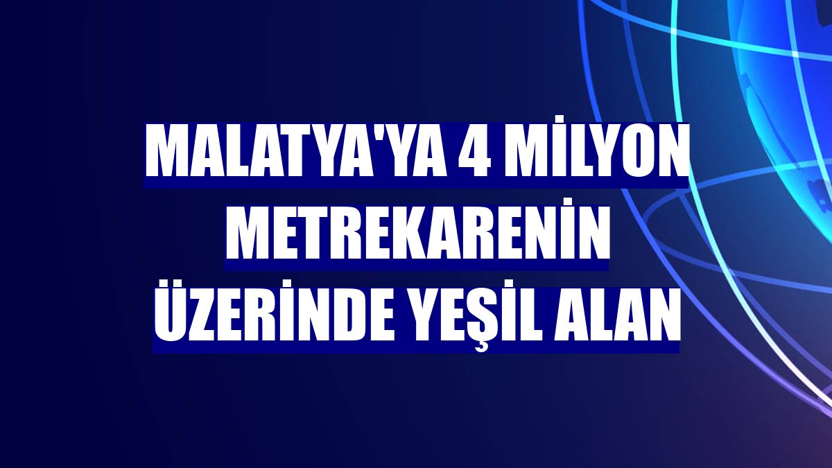 Malatya'ya 4 milyon metrekarenin üzerinde yeşil alan