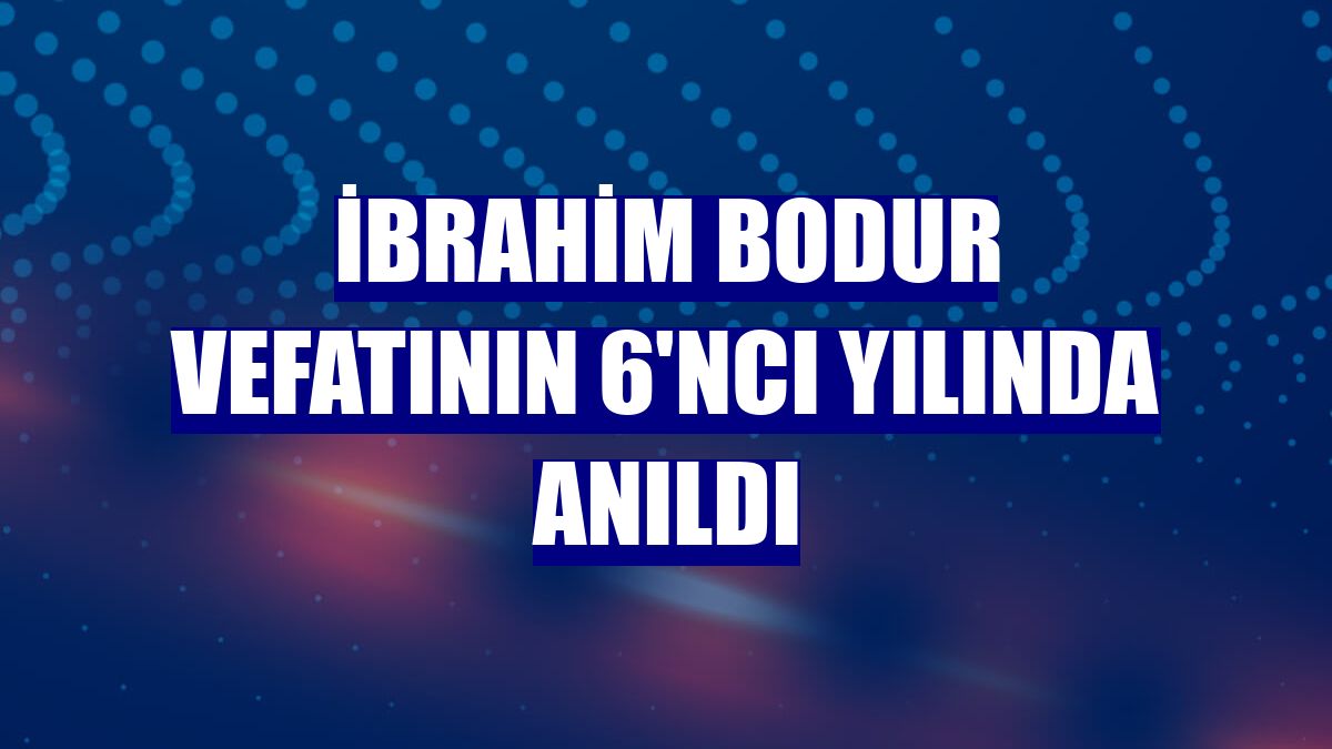 İbrahim Bodur vefatının 6'ncı yılında anıldı