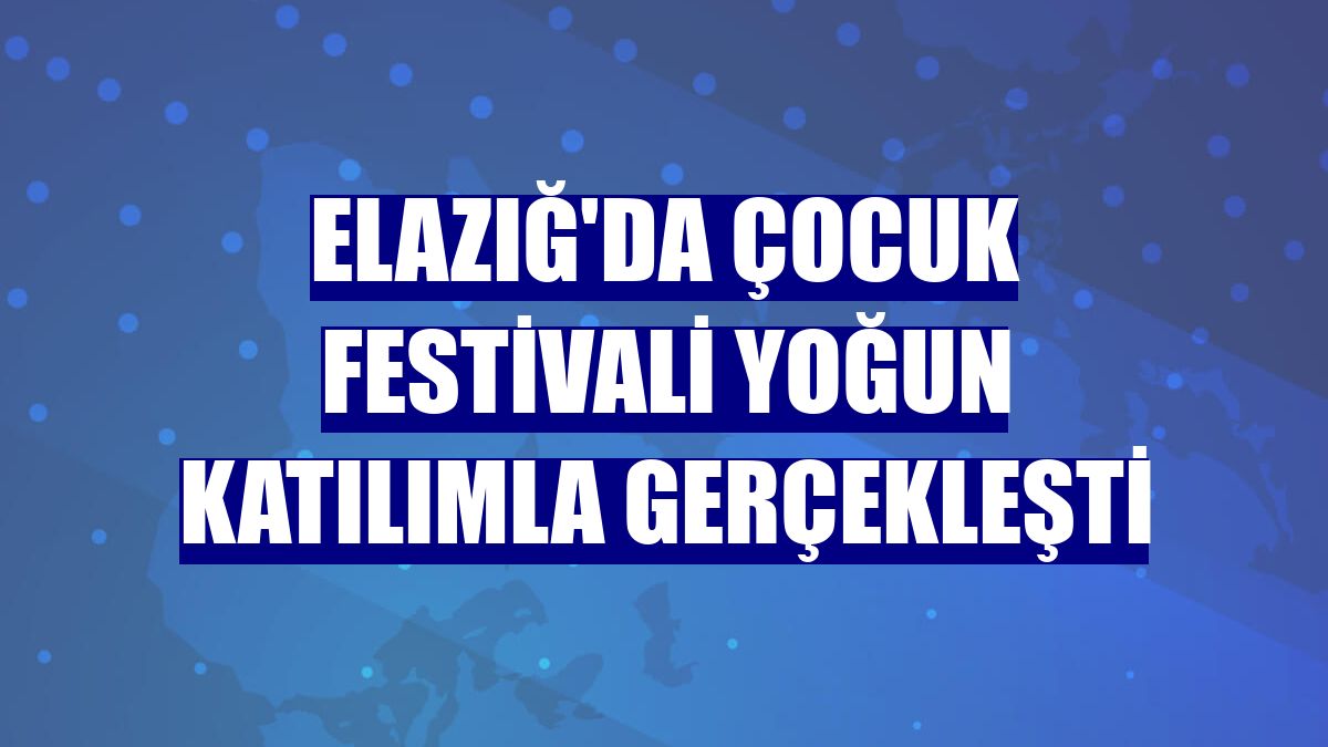Elazığ'da çocuk festivali yoğun katılımla gerçekleşti