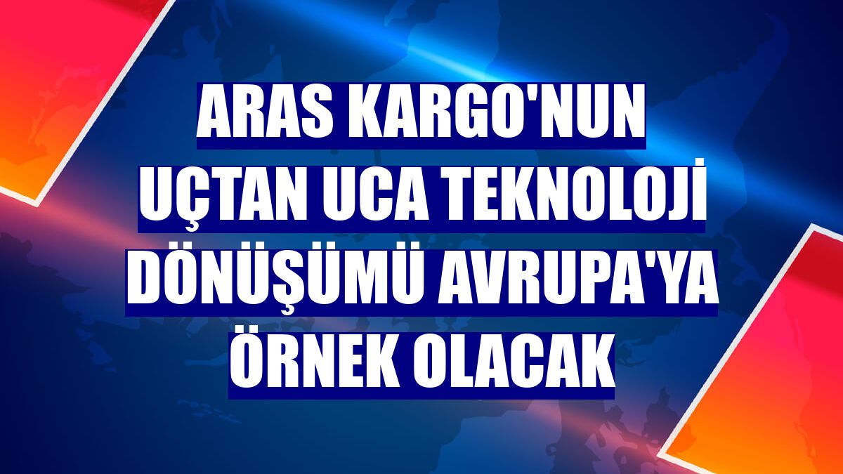 Aras Kargo'nun uçtan uca teknoloji dönüşümü Avrupa'ya örnek olacak