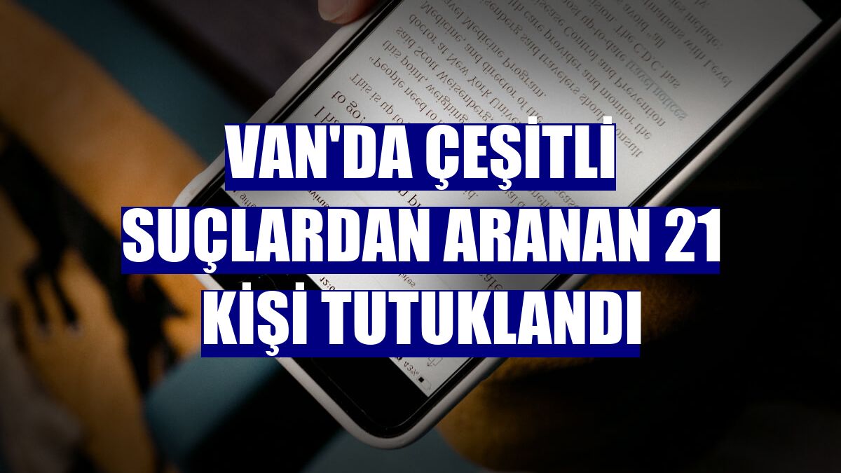 Van'da çeşitli suçlardan aranan 21 kişi tutuklandı