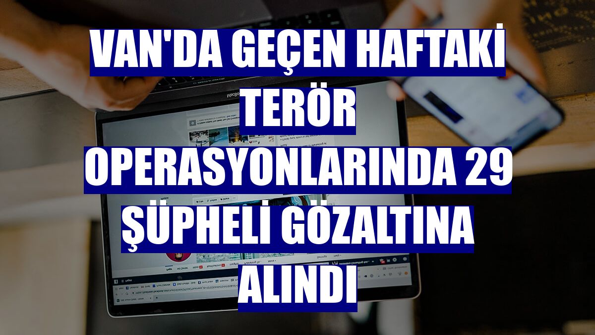 Van'da geçen haftaki terör operasyonlarında 29 şüpheli gözaltına alındı