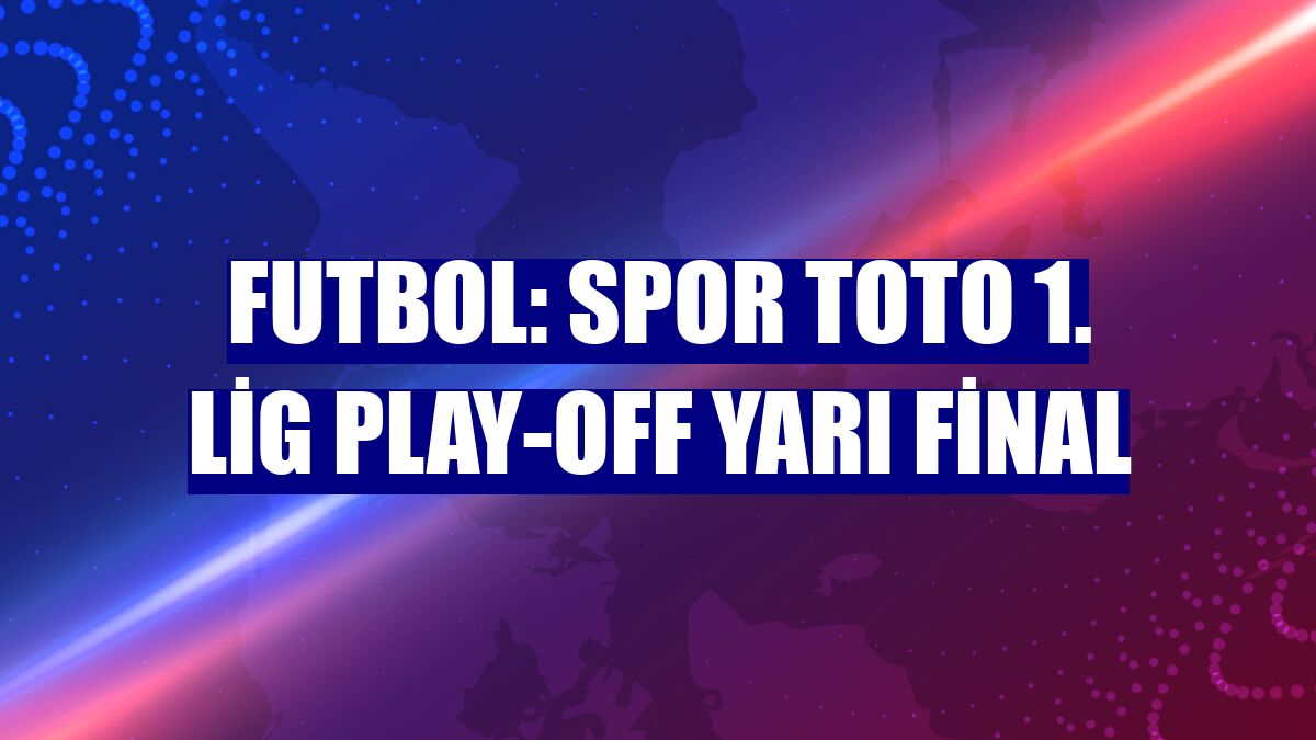 Futbol: Spor Toto 1. Lig play-off yarı final