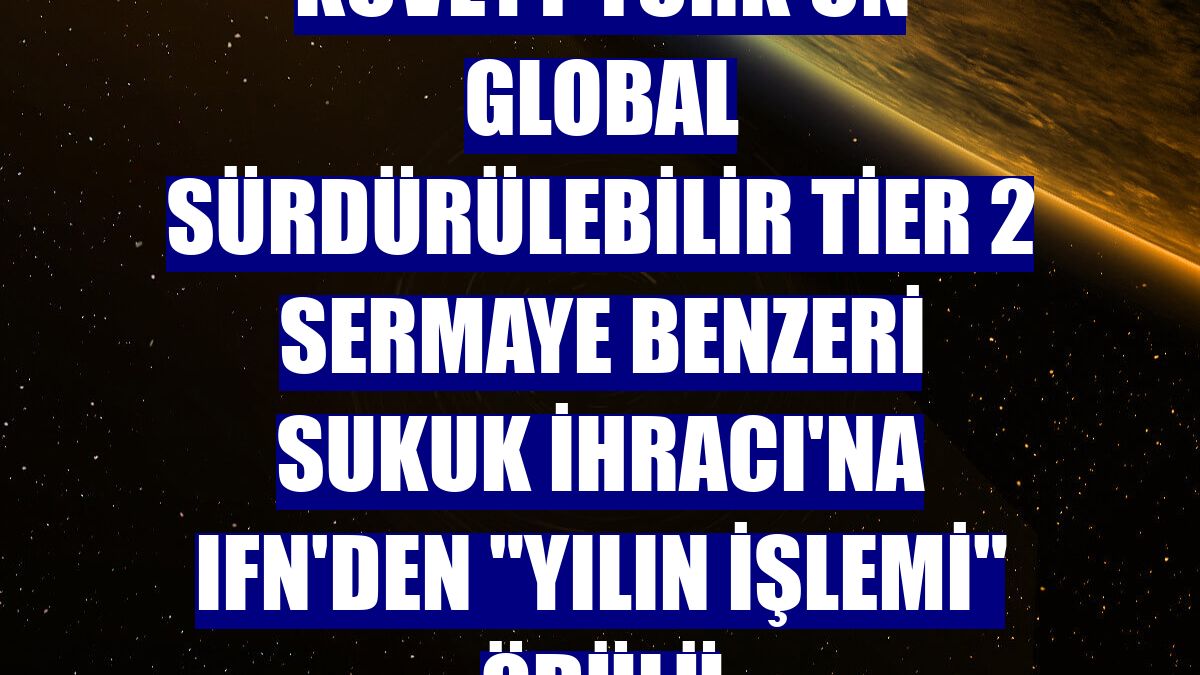 Kuveyt Türk'ün Global Sürdürülebilir Tier 2 Sermaye Benzeri Sukuk İhracı'na IFN'den "Yılın İşlemi" ödülü