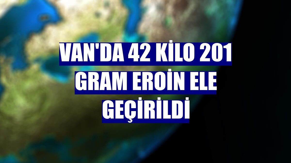 Van'da 42 kilo 201 gram eroin ele geçirildi