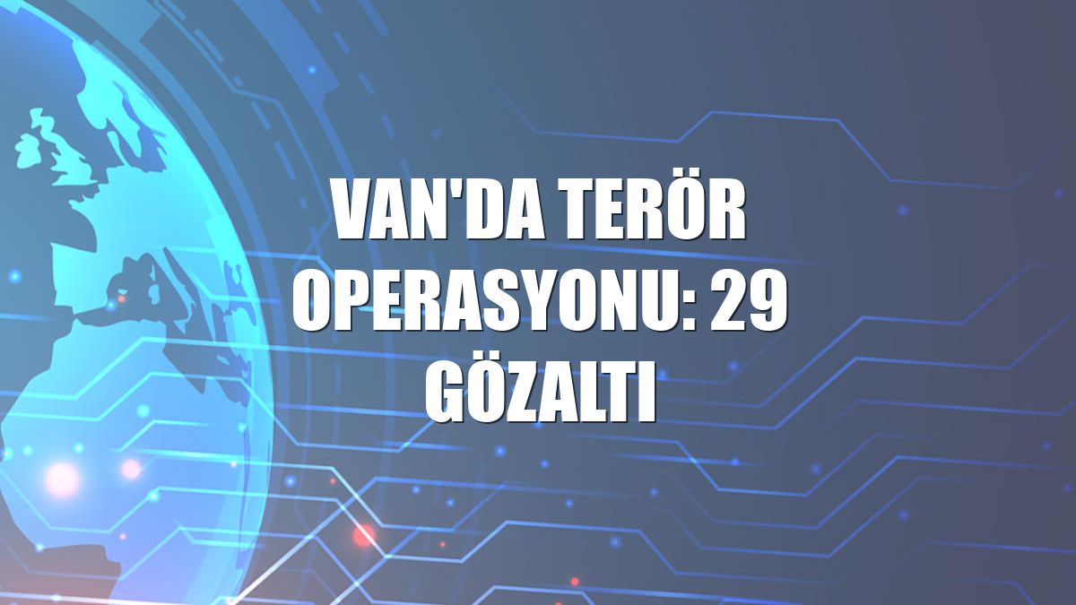 Van'da terör operasyonu: 29 gözaltı