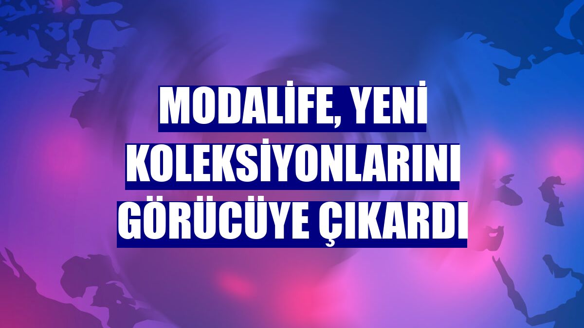 Modalife, yeni koleksiyonlarını görücüye çıkardı