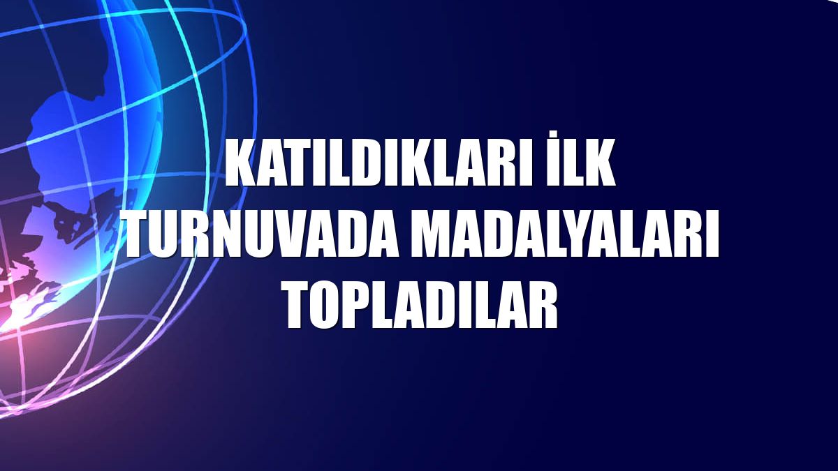 Katıldıkları ilk turnuvada madalyaları topladılar