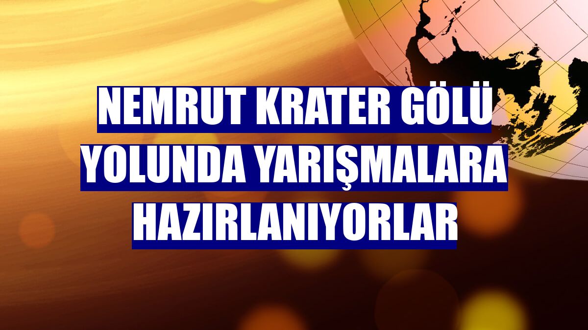 Nemrut Krater Gölü yolunda yarışmalara hazırlanıyorlar