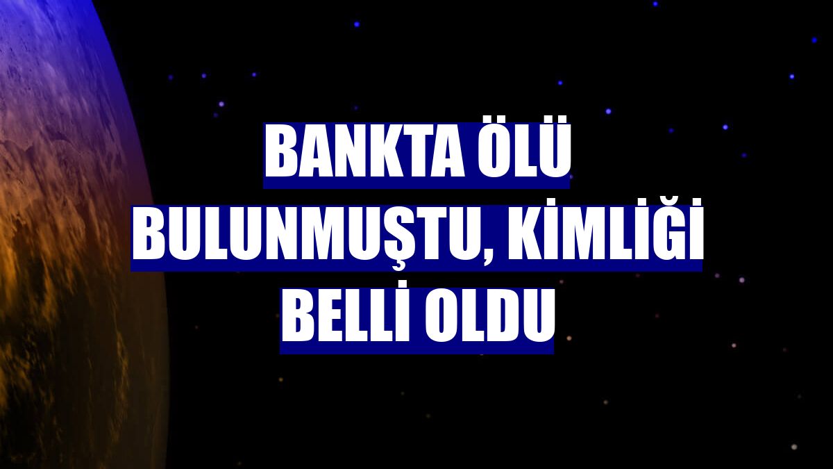 Bankta ölü bulunmuştu, kimliği belli oldu