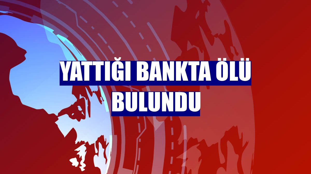 Yattığı bankta ölü bulundu