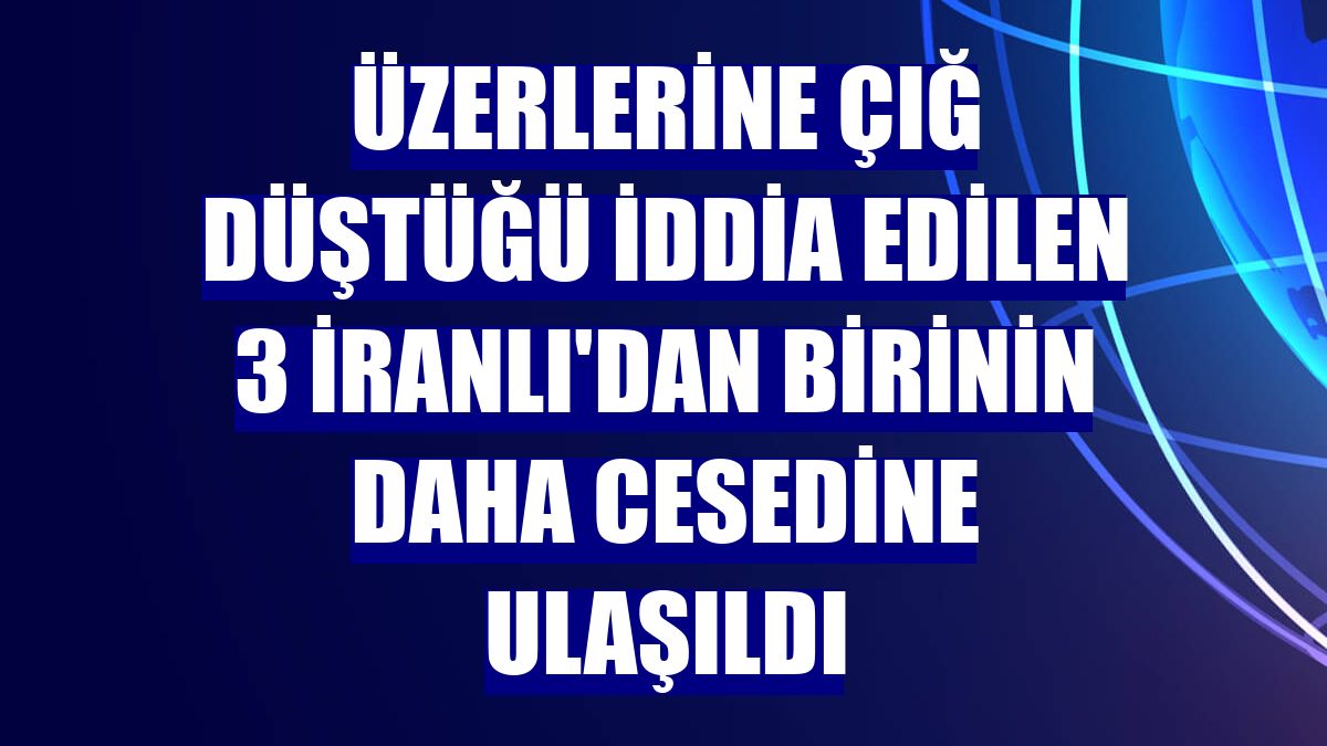 Üzerlerine çığ düştüğü iddia edilen 3 İranlı'dan birinin daha cesedine ulaşıldı