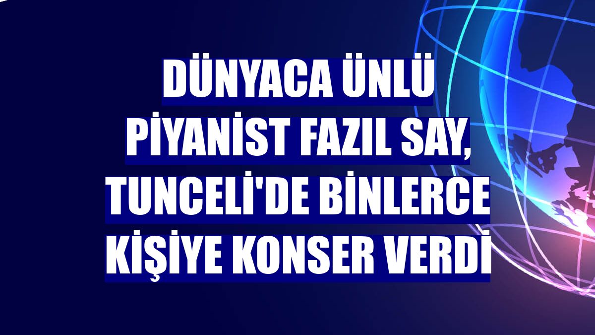 Dünyaca ünlü piyanist Fazıl Say, Tunceli'de binlerce kişiye konser verdi