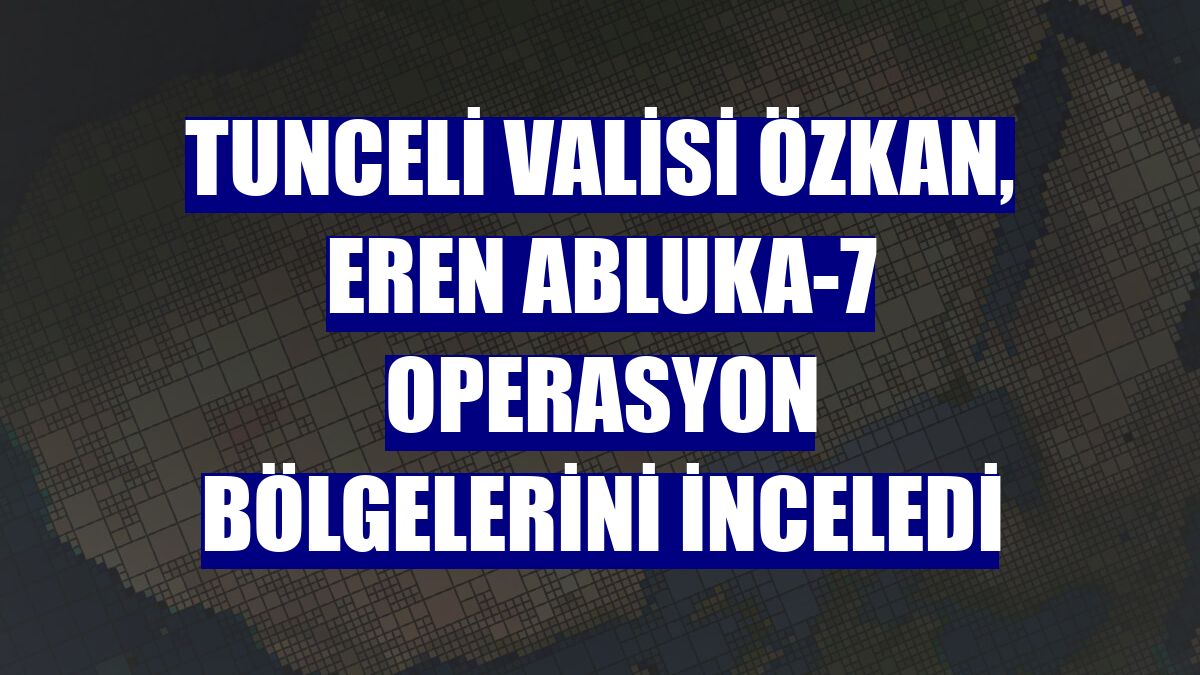 Tunceli Valisi Özkan, Eren Abluka-7 operasyon bölgelerini inceledi