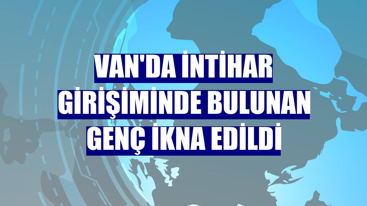Van'da intihar girişiminde bulunan genç ikna edildi