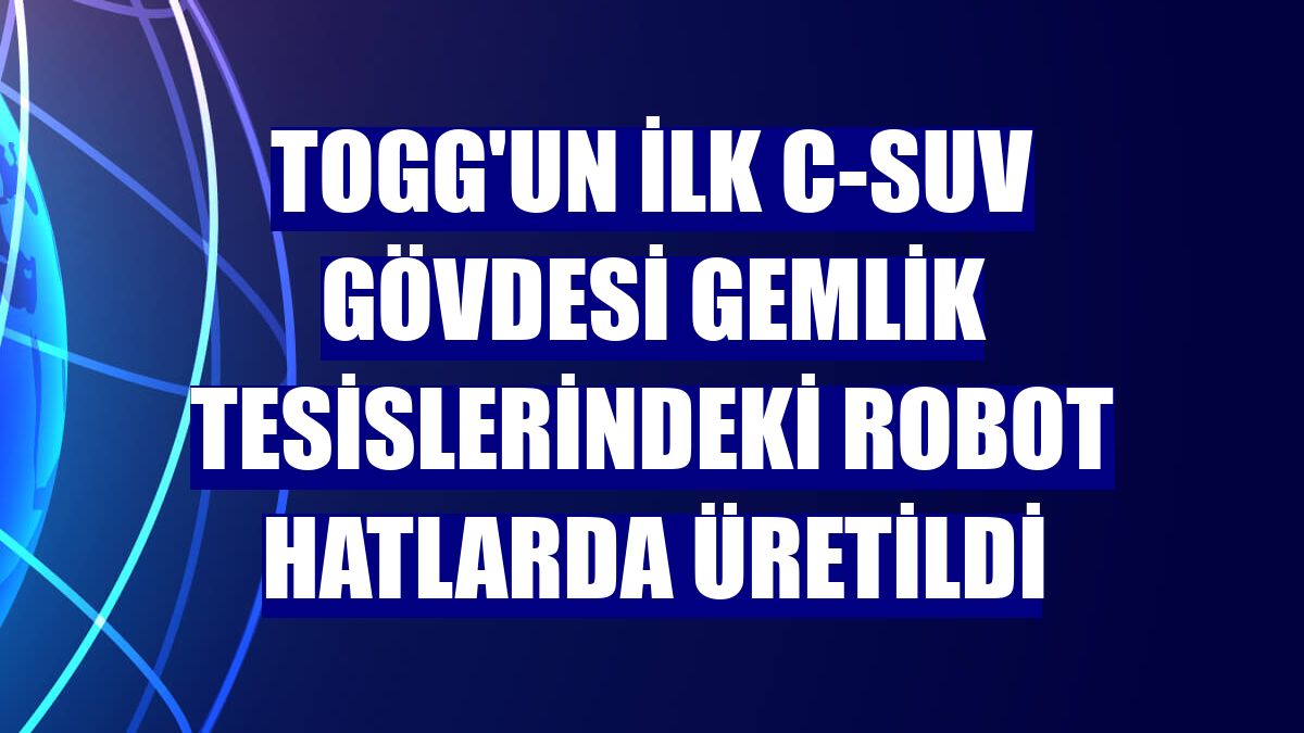 Togg'un ilk C-SUV gövdesi Gemlik tesislerindeki robot hatlarda üretildi