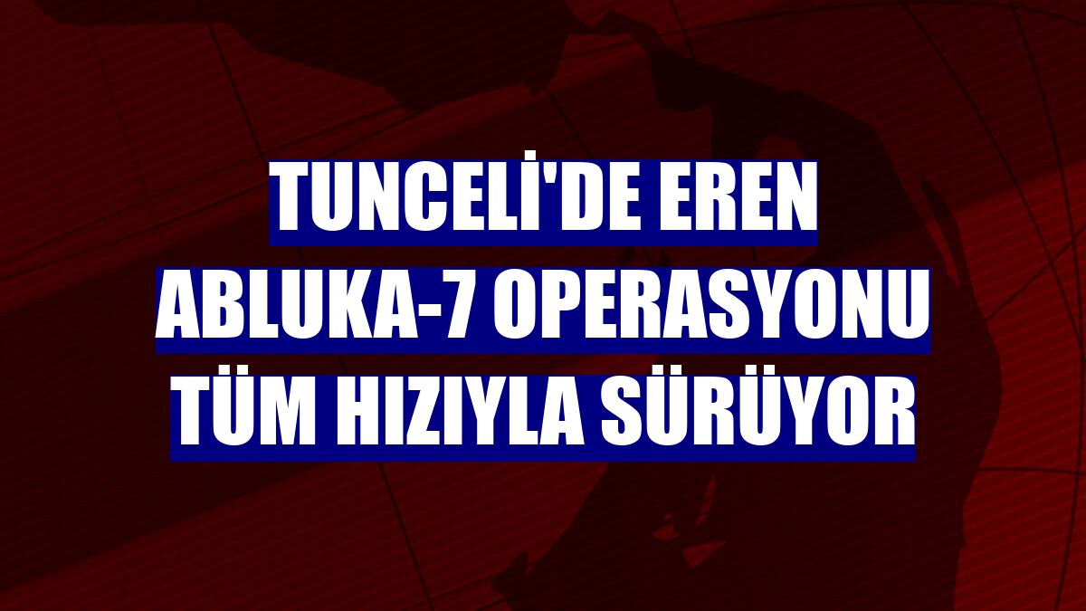 Tunceli'de Eren Abluka-7 operasyonu tüm hızıyla sürüyor