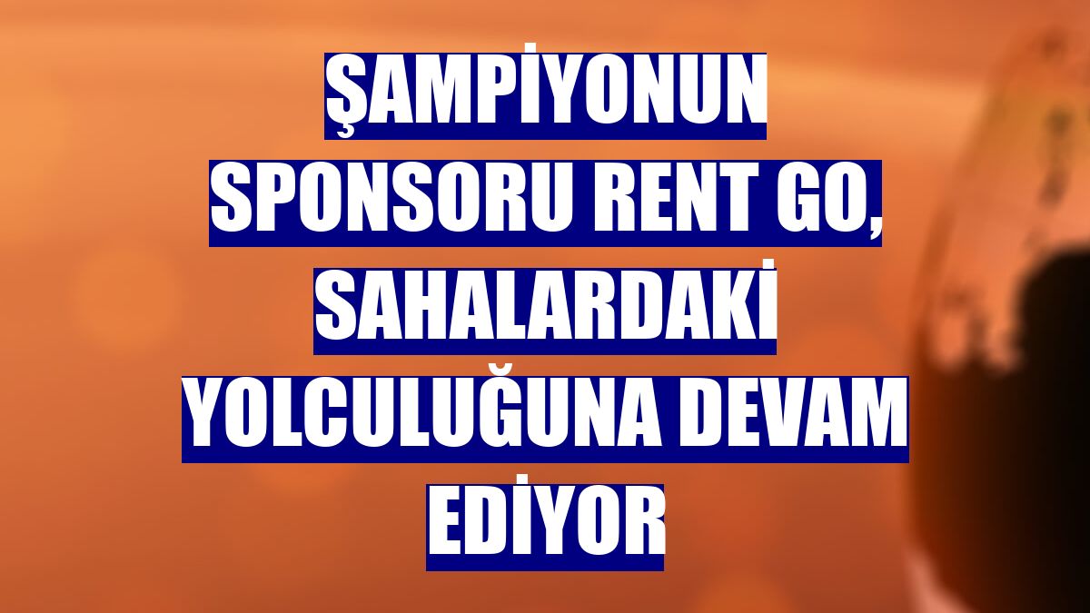 Şampiyonun sponsoru Rent Go, sahalardaki yolculuğuna devam ediyor