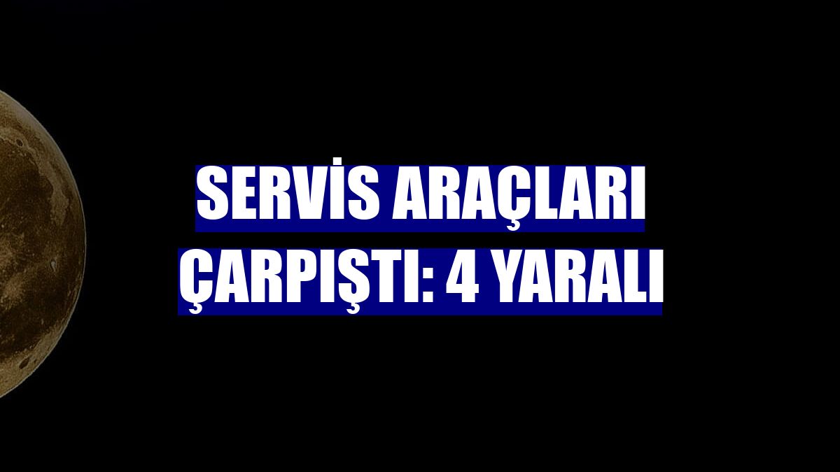 Servis araçları çarpıştı: 4 yaralı