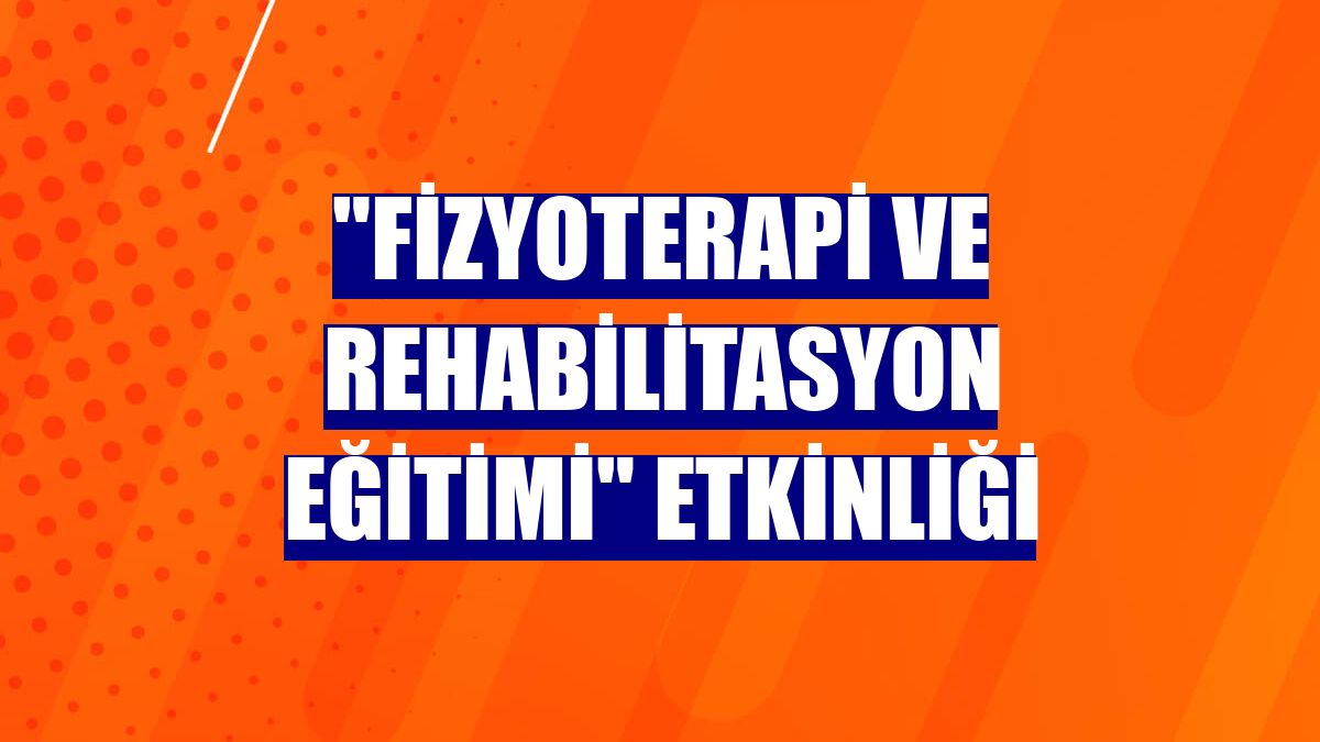 "Fizyoterapi ve Rehabilitasyon Eğitimi" etkinliği