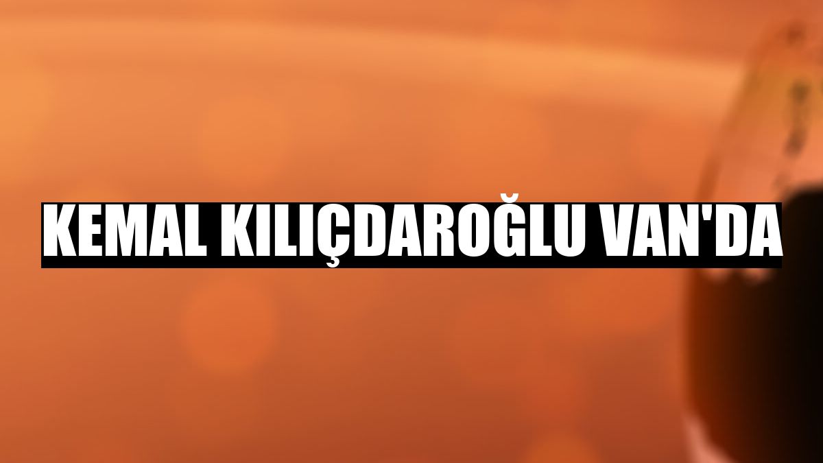 Kemal Kılıçdaroğlu Van'da