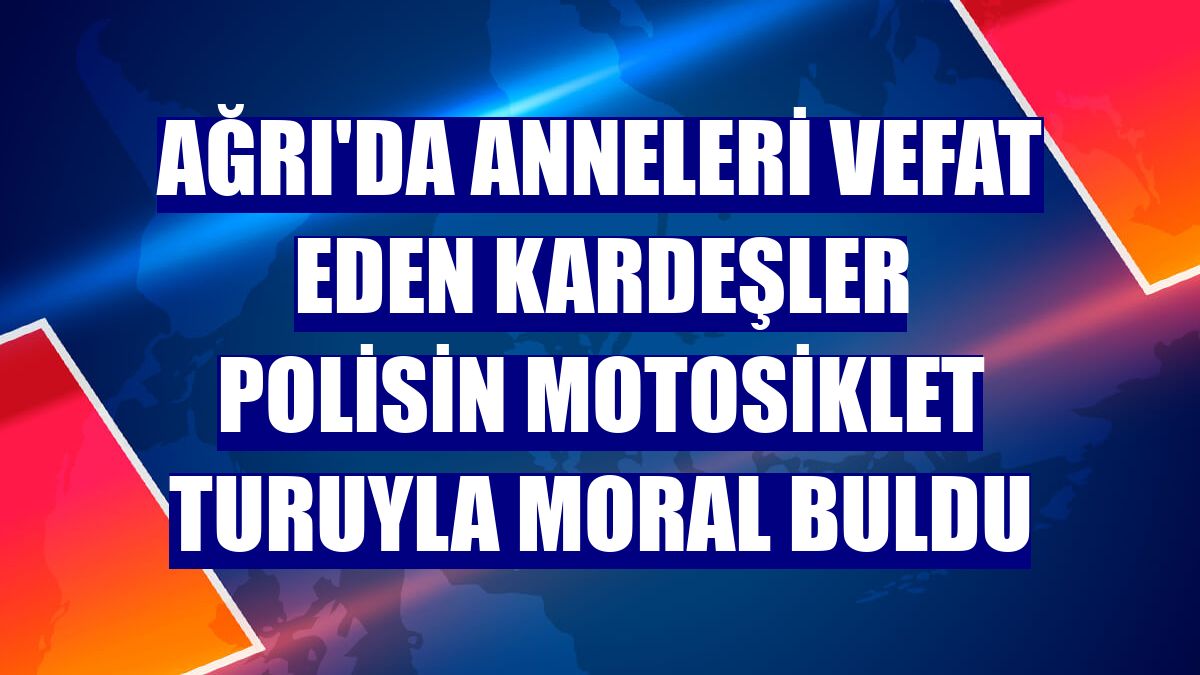 Ağrı'da anneleri vefat eden kardeşler polisin motosiklet turuyla moral buldu