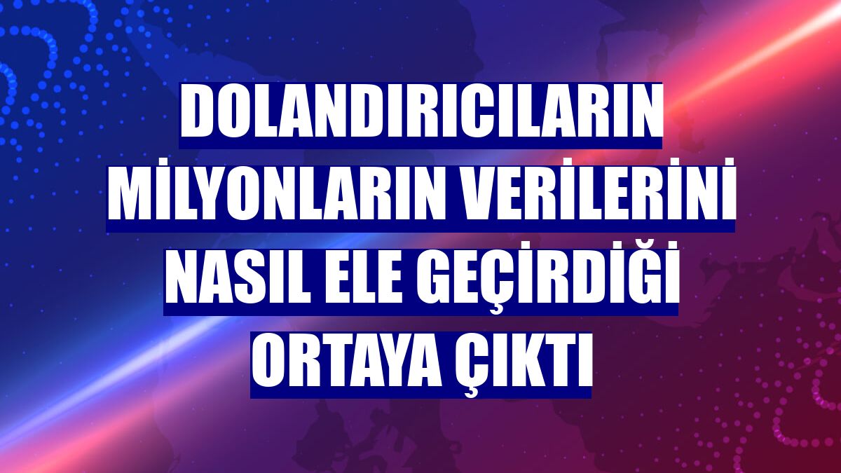 Dolandırıcıların milyonların verilerini nasıl ele geçirdiği ortaya çıktı