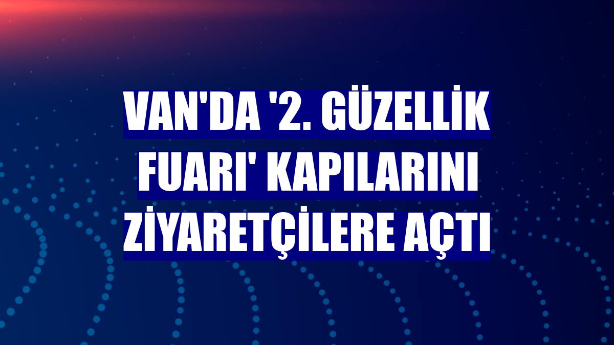 Van'da '2. Güzellik Fuarı' kapılarını ziyaretçilere açtı