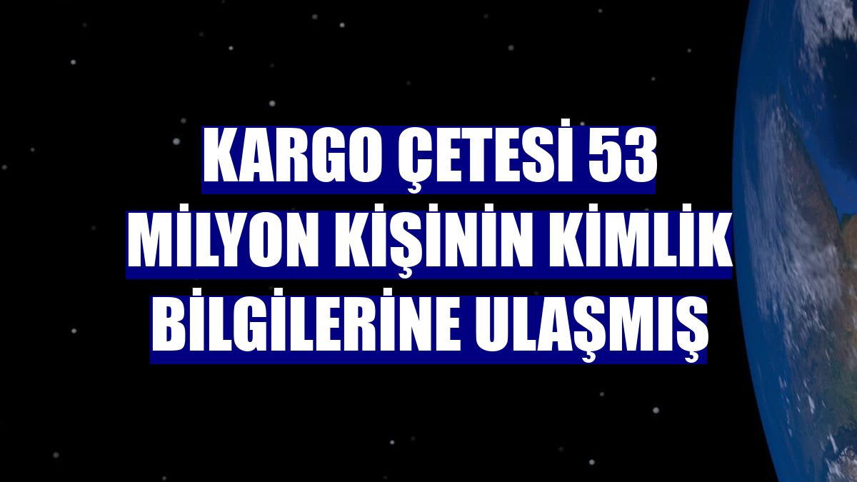 Kargo çetesi 53 milyon kişinin kimlik bilgilerine ulaşmış