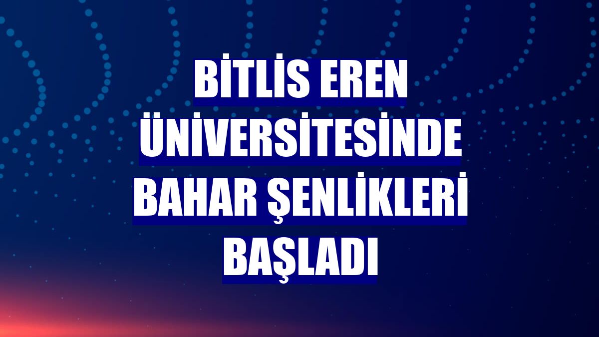 Bitlis Eren Üniversitesinde bahar şenlikleri başladı