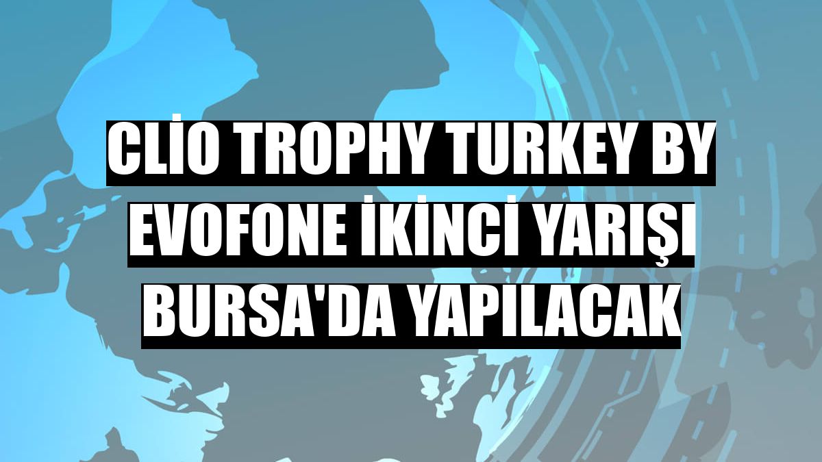 Clio Trophy Turkey By Evofone ikinci yarışı Bursa'da yapılacak