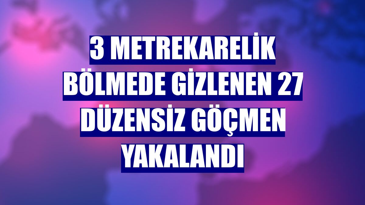 3 metrekarelik bölmede gizlenen 27 düzensiz göçmen yakalandı