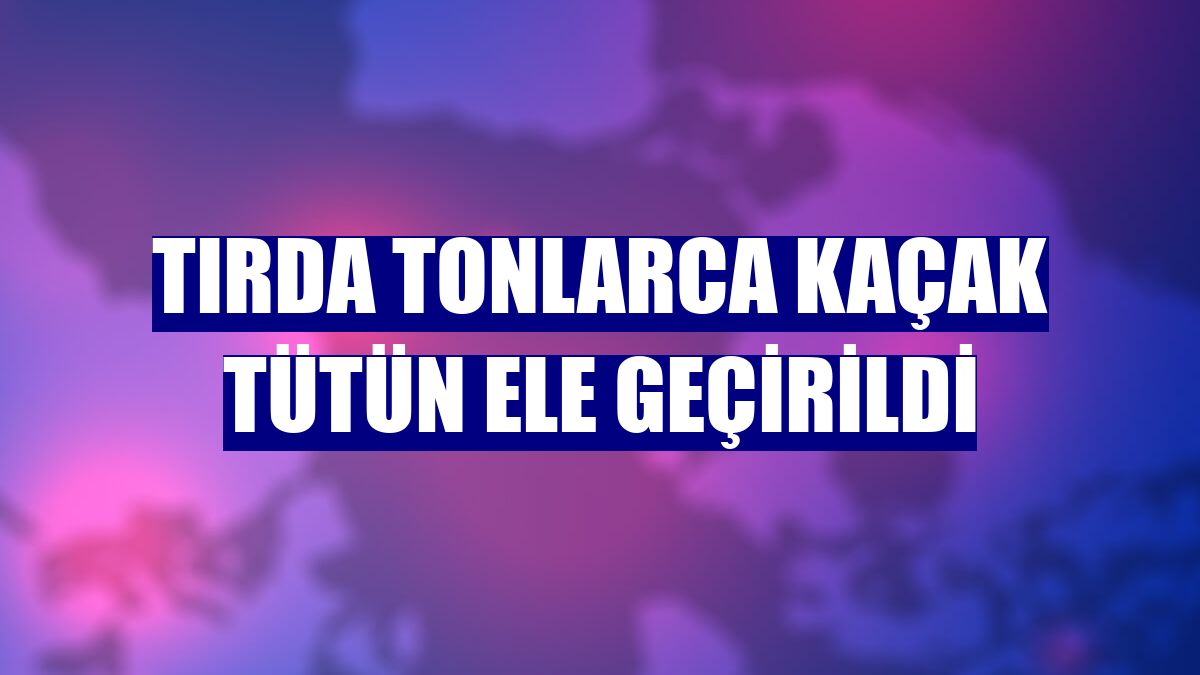 Tırda tonlarca kaçak tütün ele geçirildi