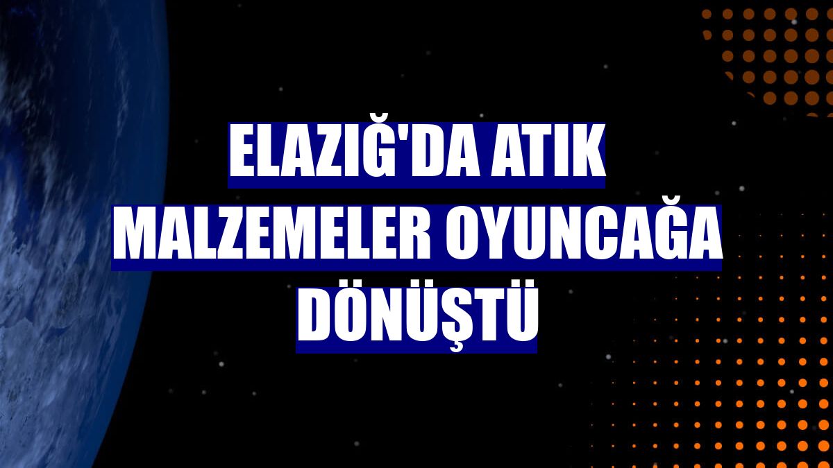 Elazığ'da atık malzemeler oyuncağa dönüştü
