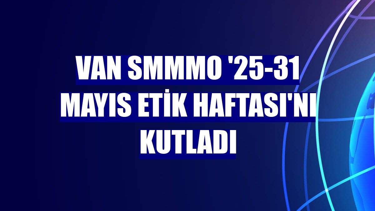 Van SMMMO '25-31 Mayıs Etik Haftası'nı kutladı
